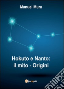 Hokuto e Nanto. Il mito. Vol. 1: Origini libro di Mura Manuel