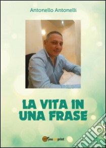 La vita in una frase libro di Antonelli Antonello