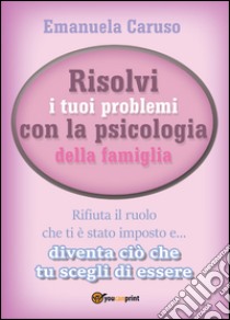 Risolvi i tuoi problemi con la psicologia della famiglia libro di Caruso Emanuela