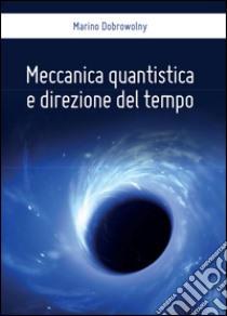 Meccanica quantistica e direzione del tempo libro di Dobrowolny Marino