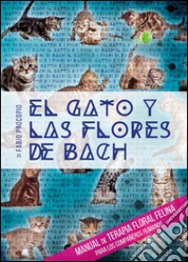 El gato y las flores de Bach. Manual de terapia floral felina para los compañeros humanos libro di Procopio Fabio