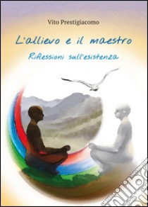 L'allievo e il maestro. Riflessioni sull'esistenza libro di Prestigiacomo Vito