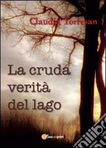 La cruda verità del lago libro di Torresan Claudia