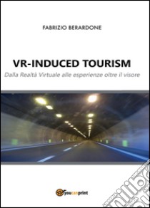 VR-induced tourism. Dalla realtà virtuale alle esperienze oltre il visore libro di Berardone Fabrizio