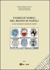 Famiglie nobili del Regno di Napoli. In uno stemmario seicentesco inedito libro di Casale Angelandrea; Marciano Felice; Amorosi Vincenzo