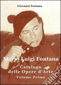 Mario Luigi Fontana. Catalogo delle opere d'arte. Vol. 1 libro di Fontana Giovanni