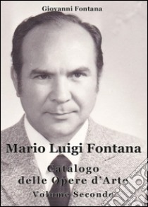 Mario Luigi Fontana. Catalogo delle opere d'arte. Vol. 2 libro di Fontana Giovanni