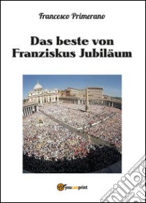 Das beste von Franziskus jubiläum libro di Primerano Francesco