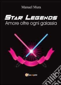 Amore oltre ogni galassia. Star legends libro di Mura Manuel