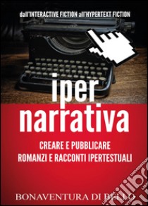 Iper-narrativa: creare e pubblicare romanzi e racconti ipertestuali libro di Di Bello Bonaventura