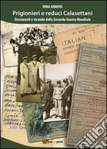 Prigionieri e reduci calasettani. Documenti e vicende della Seconda Guerra Mondiale libro di Armeni Irma