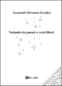 Volando tra poesie e versi liberi libro di Lorefice Leonardo Giovanni