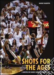 Shots for the ages. I canestri che hanno cambiato il basket NBA libro di Piasentini Davide