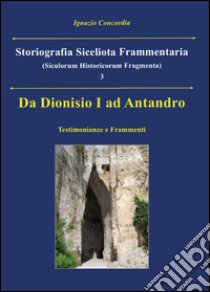 Da Dionisio I ad Antandro. Storiografia siceliota frammentaria. Vol. 3 libro di Concordia Ignazio