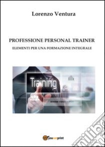 Professione personal trainer. Elementi per una formazione integrale libro di Ventura Lorenzo