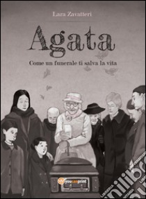 Agata. Come un funerale ti salva la vita libro di Zavatteri Lara