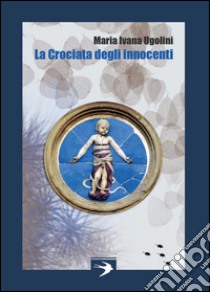 La crociata degli innocenti libro di Ugolini Maria Ivana