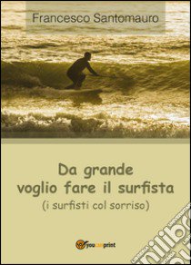 Da grande voglio fare il surfista (i surfisti col sorriso) libro di Santomauro Francesco