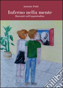 Inferno nella mente. Racconti sull'inquietudine libro di Patti Antonio