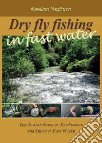 Dry fly fishing in fast water libro di Magliocco Massimo