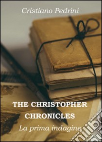 La prima indagine. The Cristhopher chronicles libro di Pedrini Cristiano