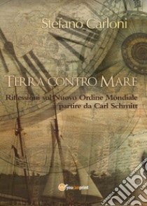 Terra contro mare. Riflessioni sul nuovo ordine mondiale a partire da Carl Schmitt libro di Carloni Stefano