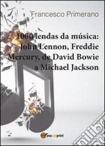 1000 lendas da música: John Lennon, Freddie Mercury, de David Bowie a Michael Jackson libro di Primerano Francesco