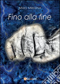 Fino alla fine libro di Messina Mary