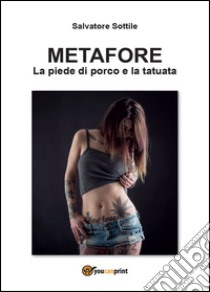 Metafore. La piede di porco e la tatuata libro di Sottile Salvatore