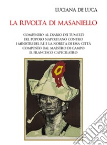 La rivolta di Masaniello. Compendio al diario dei tumulti del popolo napolitano contro i ministri del re e la nobiltà di essa città composto dal maestro di campo D. Francesco Capecelatro libro di De Luca Luciana