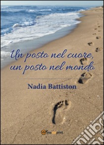 Un posto nel cuore, un posto nel mondo libro di Battiston Nadia