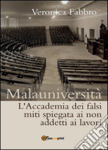 Malauniversità. L'Accademia dei falsi miti spiegata ai non addetti ai lavori libro di Fabbro Veronica