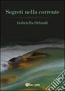 Segreti nella corrente libro di Orlandi Gabriella