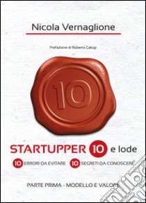 Startupper 10 e lode. 10 errori da evitare. 10 segreti da conoscere. Vol. 1: Modello e valore libro di Vernaglione Nicola