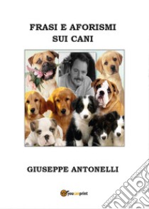 Frasi e aforismi sui cani libro di Antonelli Giuseppe