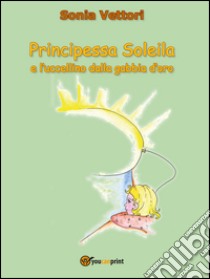 Principessa Soleila e l'uccellino dalla gabbia d'oro libro di Vettori Sonia