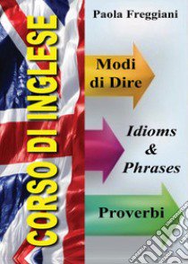 Corso di inglese: 200 modi di dire & proverbi libro di Freggiani Paola