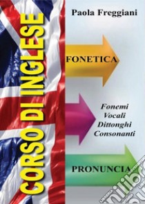 Corso di inglese: fonetica e pronuncia libro di Freggiani Paola