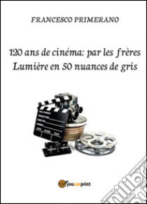 120 ans de cinéma: par les frères Lumière en 50 nuances de gris libro di Primerano Francesco