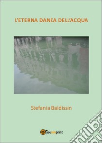L'eterna danza dell'acqua libro di Baldissin Stefania