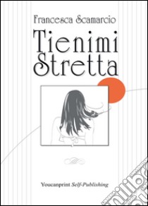 Tienimi stretta libro di Scamarcio Francesca