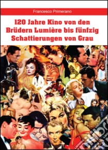 120 Jahre Kino von den Brüdern Lumière bis fünfzig Schattierungen von Grau libro di Primerano Francesco