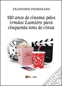 120 anos de cinema pelos irmãos Lumière para cinquenta tons de cinza libro di Primerano Francesco