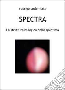 Spectra. La struttura bi-logica dello specismo libro di Codermatz Rodrigo