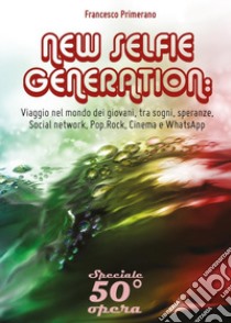 New selfie generation: viaggio nel mondo dei giovani, tra sogni, speranze, social network, pop, rock, cinema e WhatsApp libro di Primerano Francesco