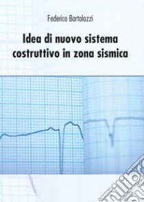 Idea di nuovo sistema costruttivo in zona sismica libro di Bartolozzi Federico