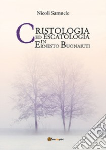 Cristologia ed escatologia in Ernesto Buonaiuti libro di Nicoli Samuele