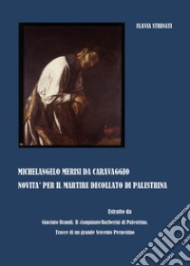 Michelangelo Merisi da Caravaggio. Il Martire decollato di Palestrina libro di Strinati Flavia