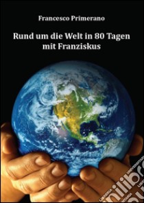 Rund um die welt in 80 tagen mit Franziskus libro di Primerano Francesco