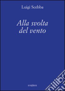 Alla svolta del vento libro di Scebba Luigi